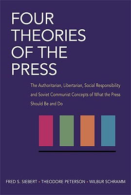 Book Four Theories of the Press: The Authoritarian, Libertarian, Social Responsibility and Soviet Communist Concepts of What the Press Should Be and Do (Illini Books) free