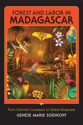Book Forest and Labor in Madagascar: From Colonial Concession to Global Biosphere free