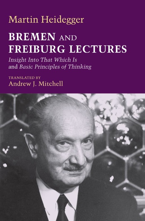 Book Bremen and Freiburg Lectures: Insight Into That Which Is and Basic Principles of Thinking (Studies in Continental Thought) free