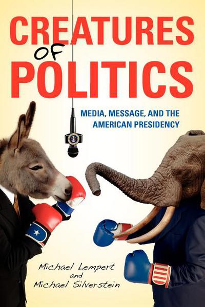 Book Creatures of Politics: Media, Message, and the American Presidency free