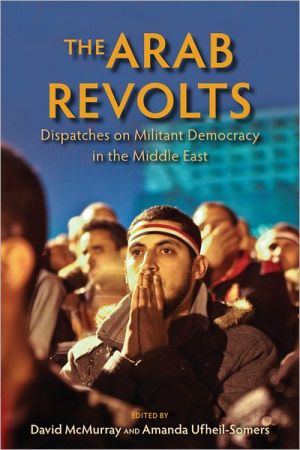 Book The Arab Revolts: Dispatches on Militant Democracy in the Middle East (Public Cultures of the Middle East and North Africa) free