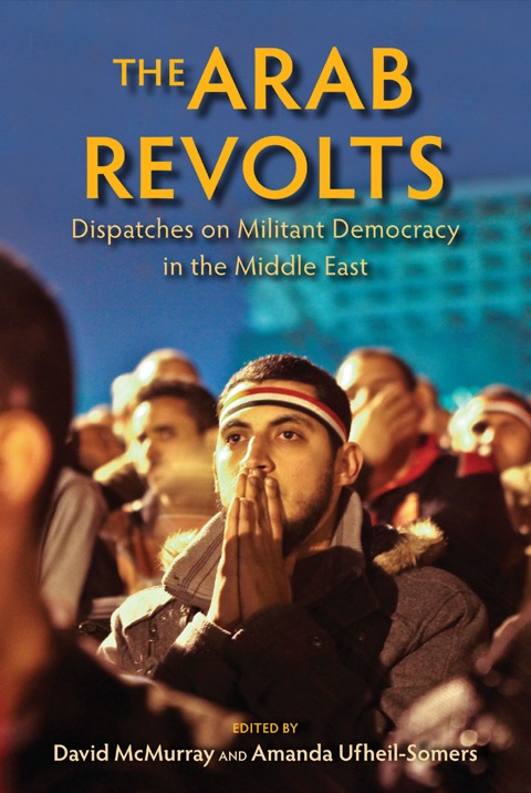 Book The Arab Revolts: Dispatches on Militant Democracy in the Middle East (Public Cultures of the Middle East and North Africa) free