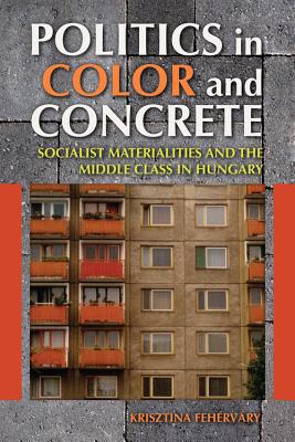 Book Politics in Color and Concrete: Socialist Materialities and the Middle Class in Hungary (New Anthropologies of Europe) free