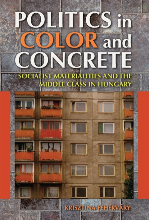 Book Politics in Color and Concrete: Socialist Materialities and the Middle Class in Hungary (New Anthropologies of Europe) free