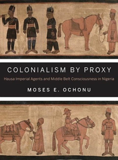 Book Colonialism by Proxy: Hausa Imperial Agents and Middle Belt Consciousness in Nigeria free