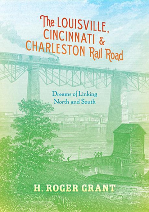 Book The Louisville, Cincinnati & Charleston Rail Road: Dreams of Linking North and South (Railroads Past and Present) free