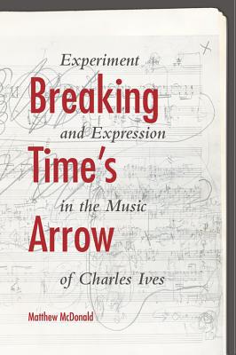 Book Breaking Time's Arrow: Experiment and Expression in the Music of Charles Ives (Musical Meaning and Interpretation) free