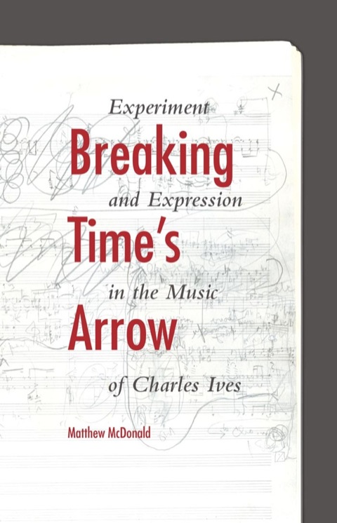 Book Breaking Time's Arrow: Experiment and Expression in the Music of Charles Ives (Musical Meaning and Interpretation) free