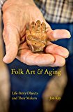 Book Folk Art and Aging: Life-Story Objects and Their Makers (Material Vernaculars) free