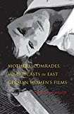 Book Mothers, Comrades, and Outcasts in East German Women's Film (New Directions in National Cinemas) free