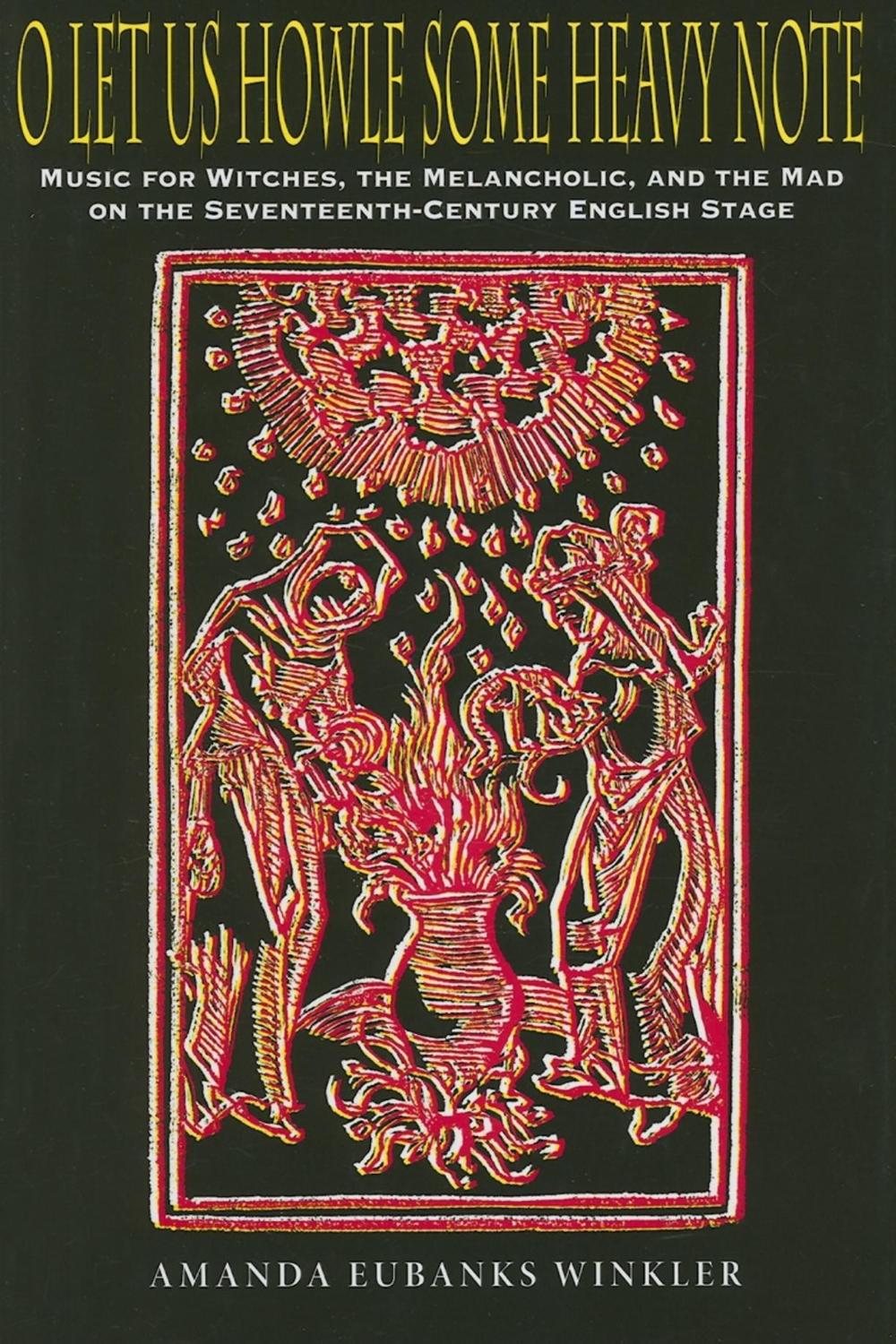 Book O Let Us Howle Some Heavy Note: Music for Witches, the Melancholic, and the Mad on the Seventeenth-Century English Stage free