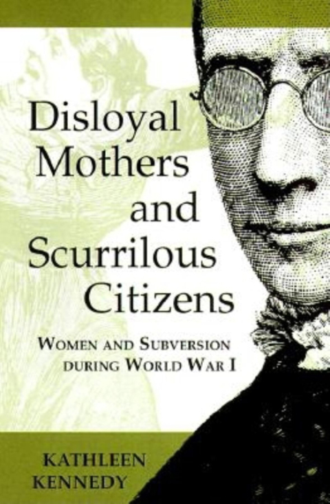 Book Disloyal Mothers and Scurrilous Citizens: Women and Subversion during World War I free