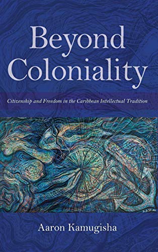 Book Beyond Coloniality: Citizenship and Freedom in the Caribbean Intellectual Tradition (Blacks in the Diaspora) free