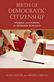 Book Birth of Democratic Citizenship: Women and Power in Modern Romania free