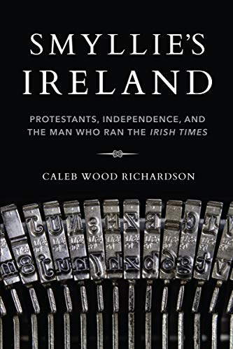 Book Smyllie's Ireland: Protestants, Independence, and the Man Who Ran the Irish Times (Irish Culture, Memory, Place) free