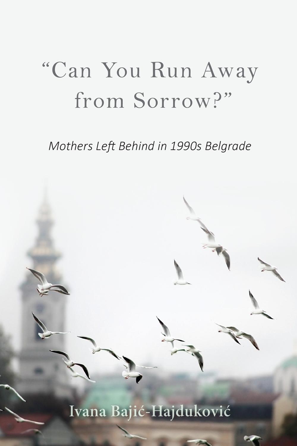 Book "Can You Run Away from Sorrow?": Mothers Left Behind in 1990s Belgrade (New Anthropologies of Europe) free