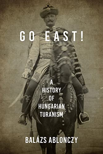 Book Go East!: A History of Hungarian Turanism (Studies in Hungarian History) free
