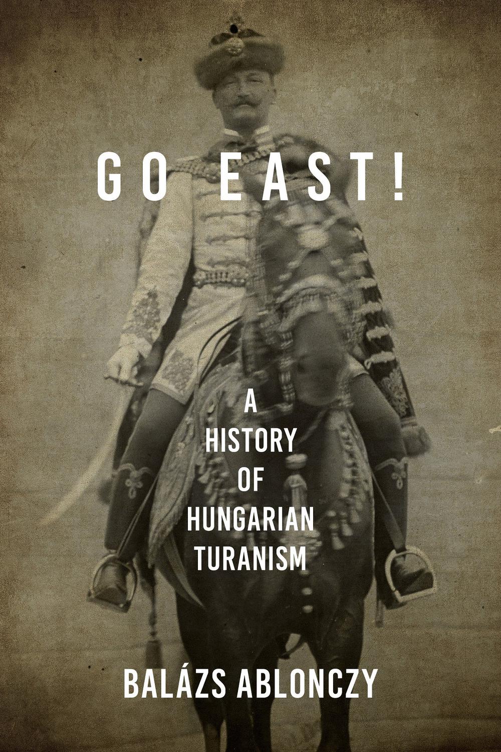 Book Go East!: A History of Hungarian Turanism (Studies in Hungarian History) free