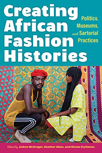 Book Creating African Fashion Histories: Politics, Museums, and Sartorial Practices free