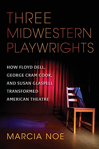Book Three Midwestern Playwrights: How Floyd Dell, George Cram Cook, and Susan Glaspell Transformed American Theatre free
