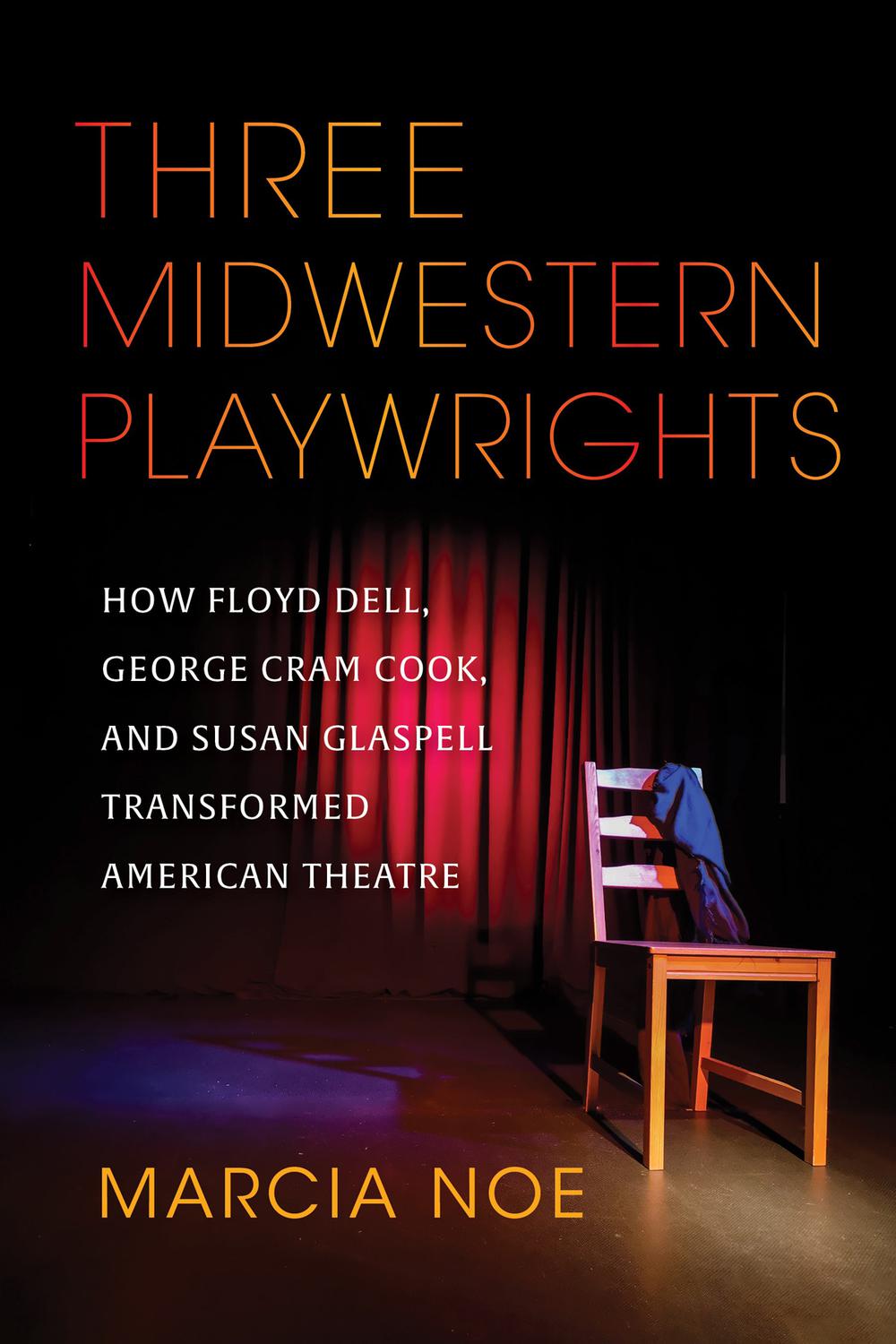 Book Three Midwestern Playwrights: How Floyd Dell, George Cram Cook, and Susan Glaspell Transformed American Theatre free