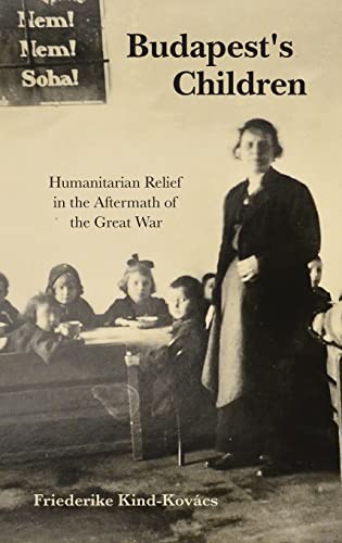 Book Budapest's Children: Humanitarian Relief in the Aftermath of the Great War (Worlds in Crisis: Refugees, Asylum, and Forced Migration) free