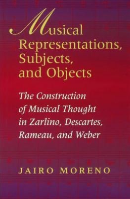 Book Musical Representations, Subjects, And Objects: The Construction Of Musical Thought In Zarlino, Descartes, Rameau, And Weber free