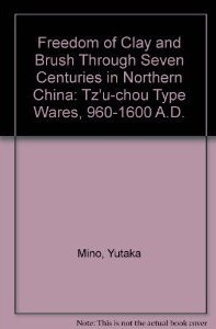 Book Freedom of Clay and Brush Through Seven Centuries in Northern China: Tz°U-Chou Type Wares, 960-1600 A.D. free