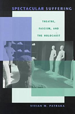 Book Spectacular Suffering: Theatre, Fascism, and the Holocaust (Unnatural Acts: Theorizing the Performative) free