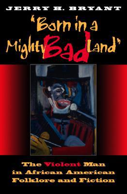 Book Born in a Mighty Bad Land: The Violent Man in African American Folklore and Fiction (Blacks in the Diaspora) free