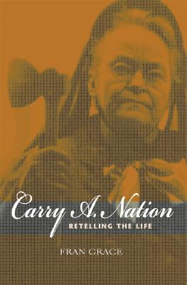 Book Carry A. Nation: Retelling the Life (Religion in North America) free