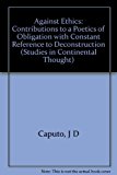Book Against Ethics: Contributions to a Poetics of Obligation With Constant Reference to Deconstruction (Studies in Continental Thought) free