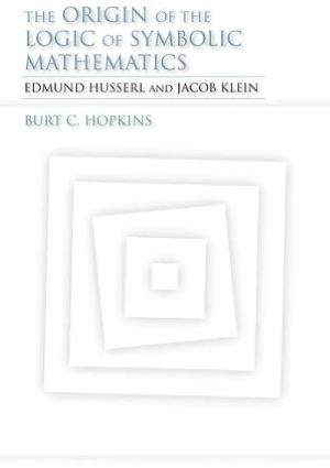 Book The Origin of the Logic of Symbolic Mathematics: Edmund Husserl and Jacob Klein (Studies in Continental Thought) free