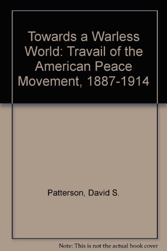 Book Toward a Warless World: The Travail of the American Peace Movement, 1887-1914 free