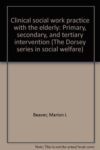 Book Clinical social work practice with the elderly: Primary, secondary, and tertiary intervention (The Dorsey series in social welfare) free