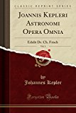 Book Joannis Kepleri Astronomi Opera Omnia, Vol. 3: Edidit Dr. Ch. Frisch (classic Reprint) (latin Edition) free