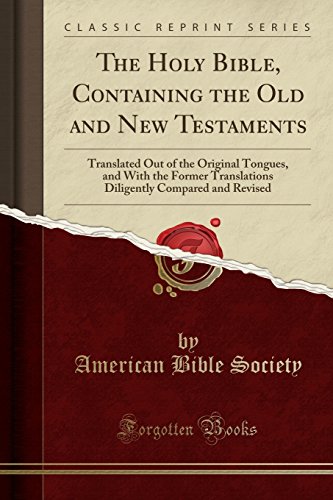 Book The Holy Bible, Containing the Old and New Testaments: Translated Out of the Original Tongues, and With the Former Translations Diligently Compared and Revised (Classic Reprint) free