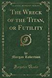 Book The Wreck of the Titan (Classic Reprint): Or Futility free