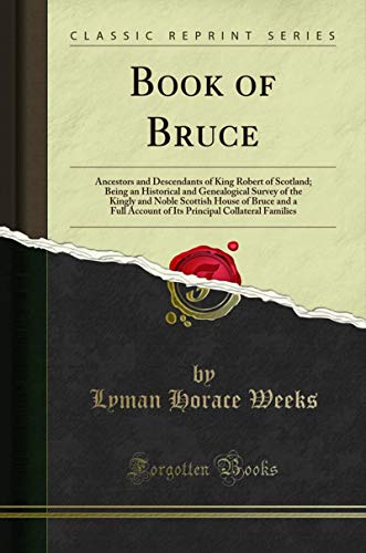 Book Book of Bruce: Ancestors and Descendants of King Robert of Scotland; Being an Historical and Genealogical Survey of the Kingly and Noble Scottish House ... and a Full Account of Its Principal ... free