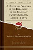 Book A Discourse Preached at the Dedication of the Chapel at Fayette College, March 12, 1873 (Classic Reprint) free