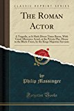 Book The Roman Actor: A Tragedie, as It Hath Divers Times Beene, With Good Allowance Acted, at the Private Play-House in the Black-Friers, by the Kings Majesties Servants (Classic Reprint) free