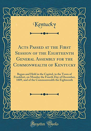 Book Acts Passed at the First Session of the Eighteenth General Assembly for the Commonwealth of Kentucky: Begun and Held in the Capitol, in the Town of ... 1809, and of the Commonwealth the Eighteenth free