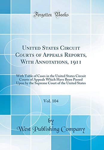 Book United States Circuit Courts of Appeals Reports, with Annotations, 1911, Vol. 104: With Table of Cases in the United States Circuit Courts of Appeals ... Court of the United States (Classic Reprint) free