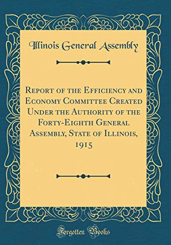 Book Report of the Efficiency and Economy Committee Created Under the Authority of the Forty-Eighth General Assembly, State of Illinois, 1915 (Classic Reprint) free