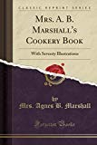 Book Mrs. A. B. Marshall's Cookery Book: With Seventy Illustrations (classic Reprint) free