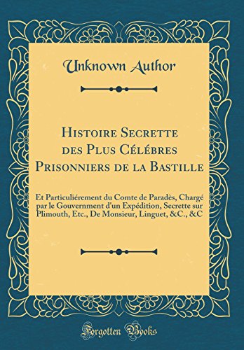 Book Histoire Secrette Des Plus Célébres Prisonniers de la Bastille: Et Particuliérement Du Comte de Paradès, Chargé Par Le Gouvernment d'Un Expédition, ... &c., &c (Classic Reprint) (French Edition) free