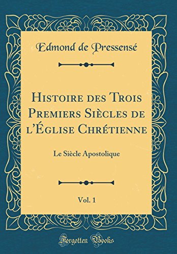 Book Histoire Des Trois Premiers Siècles de l'Église Chrétienne, Vol. 1: Le Siècle Apostolique (Classic Reprint) (French Edition) free