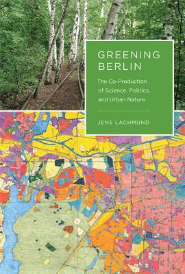 Book Greening Berlin: The Co-Production of Science, Politics, and Urban Nature (Inside Technology) free