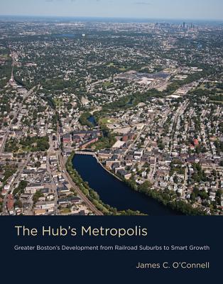 Book The Hub's Metropolis: Greater Boston's Development from Railroad Suburbs to Smart Growth (The MIT Press) free