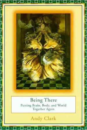 Book Being There: Putting Brain, Body, and World Together Again free